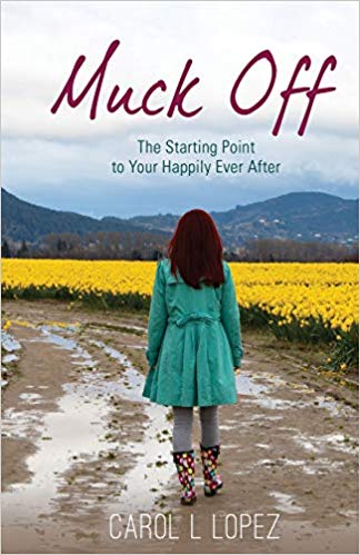 Muck Off: The Starting Point to Your Happily Ever After Carol L. Lopez