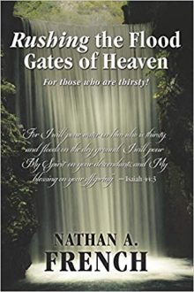 Rushing the Floodgates of Heaven: For Those Who Are Thirsty! Nathan A. French