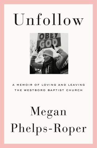 Unfollow: A Memoir of Loving and Leaving the Westboro Baptist Church by Megan Phelps Roper